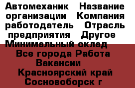 Автомеханик › Название организации ­ Компания-работодатель › Отрасль предприятия ­ Другое › Минимальный оклад ­ 1 - Все города Работа » Вакансии   . Красноярский край,Сосновоборск г.